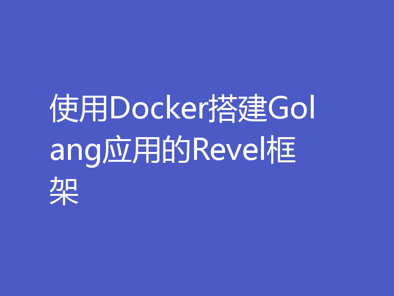 使用Docker搭建Golang应用的Revel框架