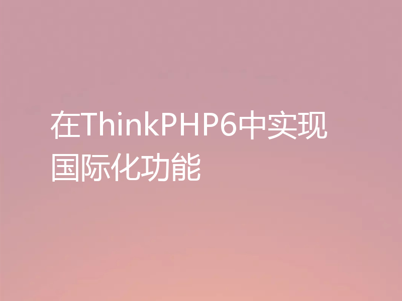 在ThinkPHP6中实现国际化功能