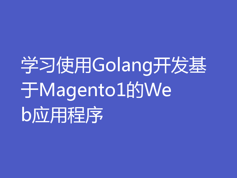 学习使用Golang开发基于Magento1的Web应用程序