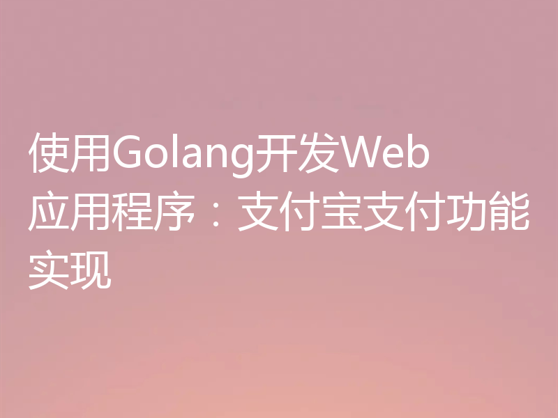 使用Golang开发Web应用程序：支付宝支付功能实现