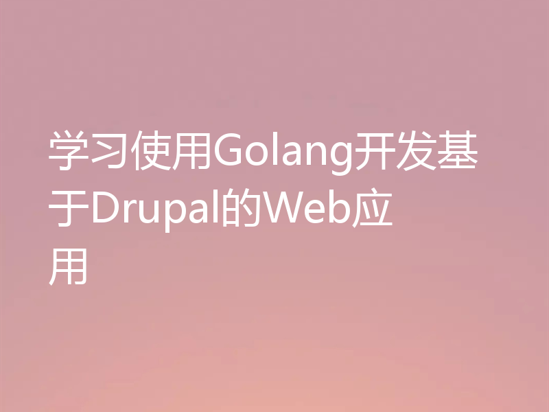 学习使用Golang开发基于Drupal的Web应用