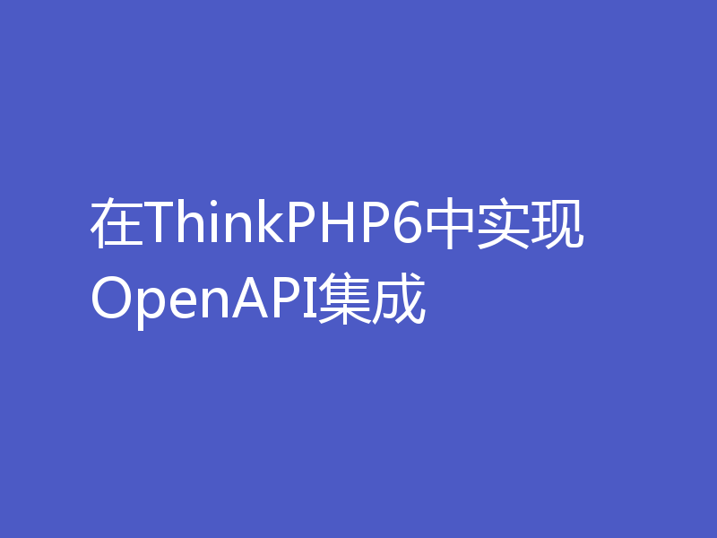 在ThinkPHP6中实现OpenAPI集成