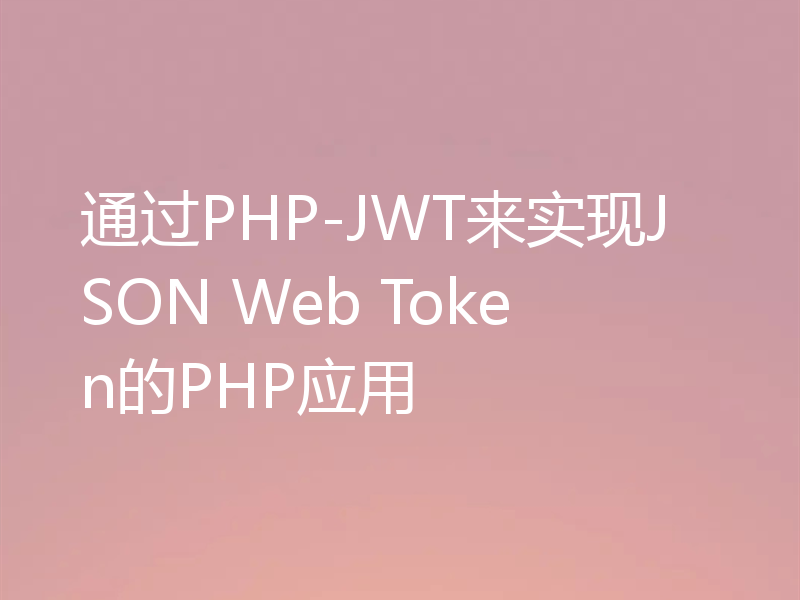 通过PHP-JWT来实现JSON Web Token的PHP应用