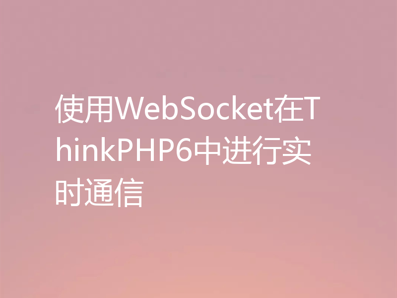 使用WebSocket在ThinkPHP6中进行实时通信