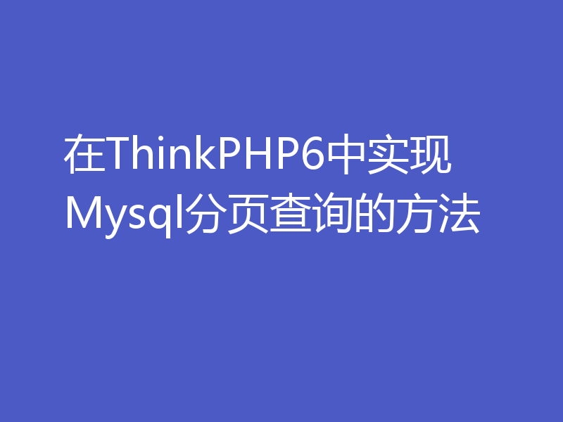 在ThinkPHP6中实现Mysql分页查询的方法