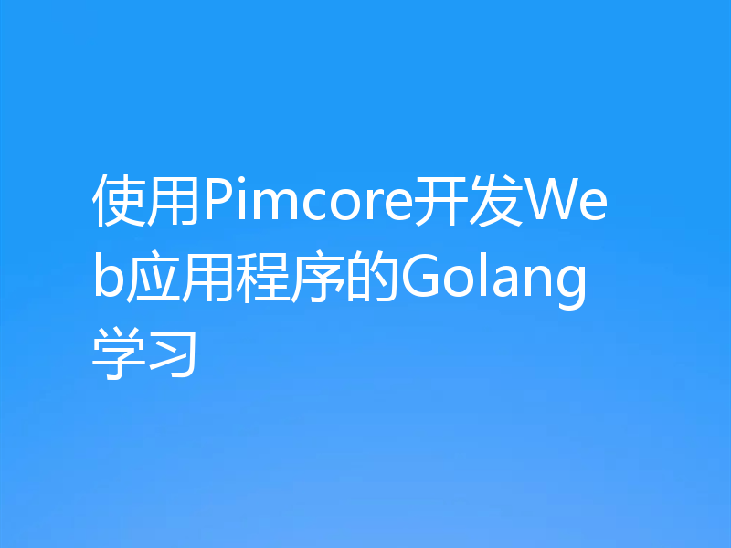 使用Pimcore开发Web应用程序的Golang学习