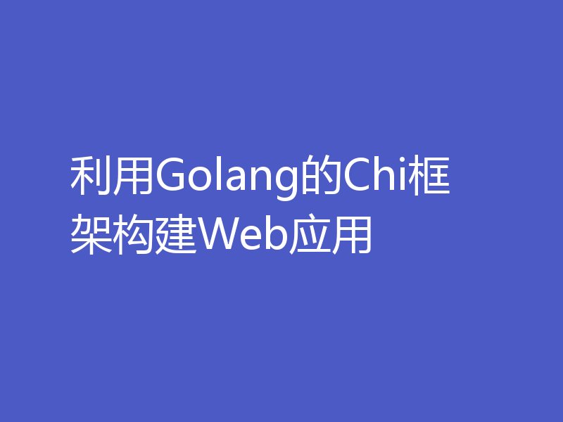 利用Golang的Chi框架构建Web应用