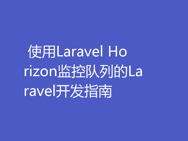  使用Laravel Horizon监控队列的Laravel开发指南