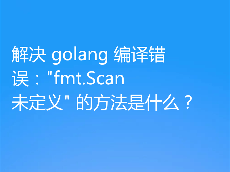 解决 golang 编译错误：