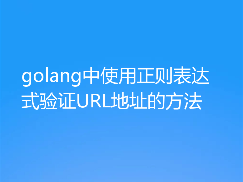golang中使用正则表达式验证URL地址的方法