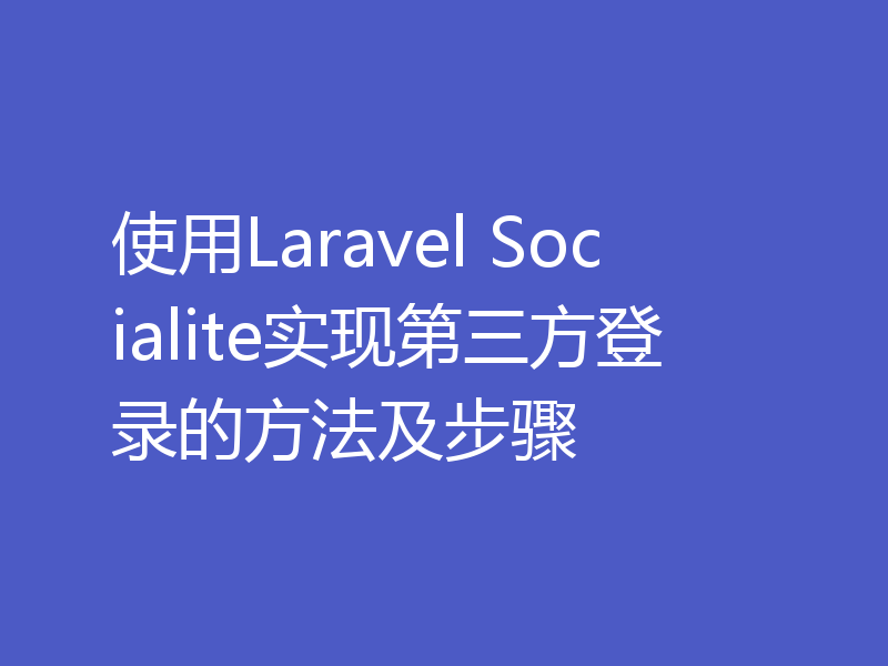 使用Laravel Socialite实现第三方登录的方法及步骤