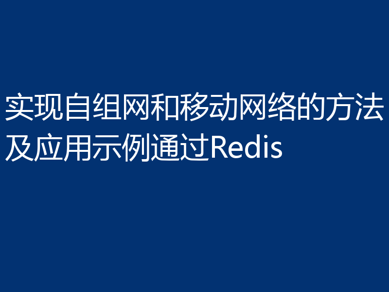 实现自组网和移动网络的方法及应用示例通过Redis