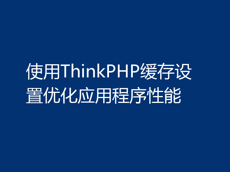 使用ThinkPHP缓存设置优化应用程序性能