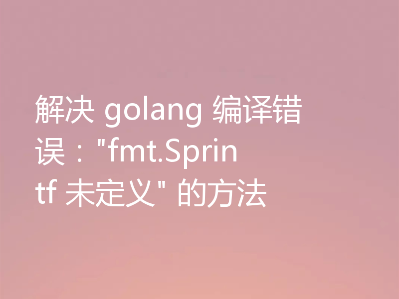 解决 golang 编译错误：