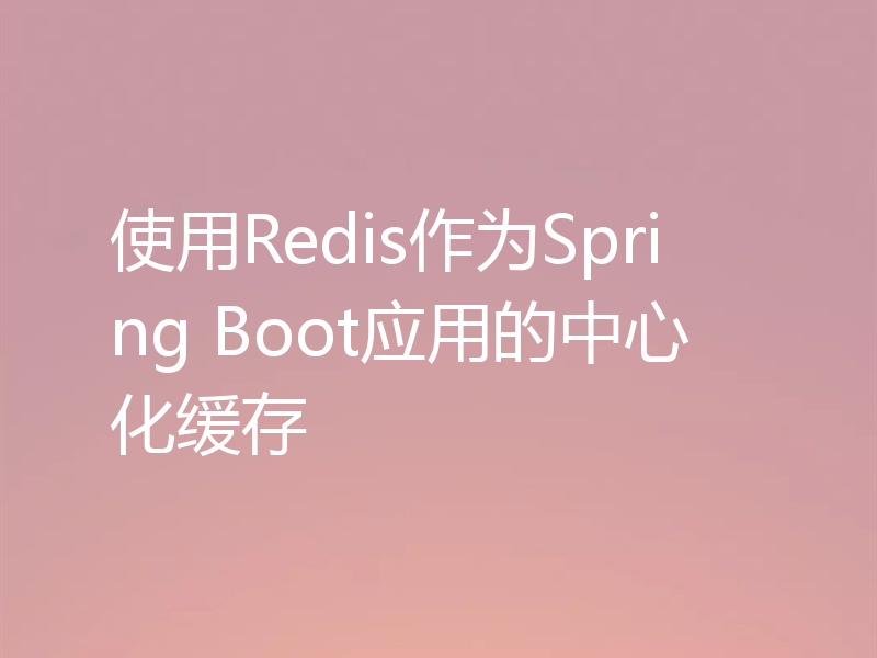 使用Redis作为Spring Boot应用的中心化缓存