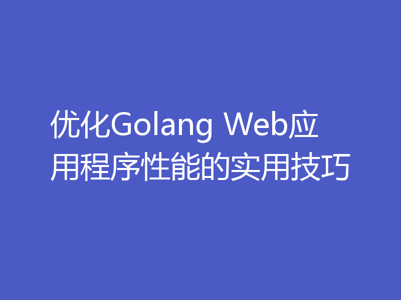优化Golang Web应用程序性能的实用技巧