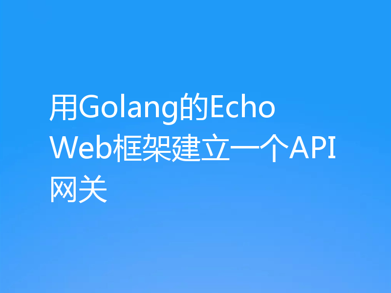 用Golang的Echo Web框架建立一个API网关