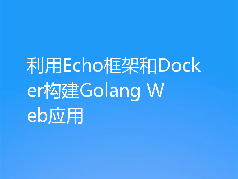 利用Echo框架和Docker构建Golang Web应用