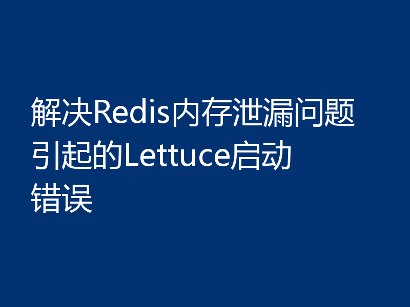 解决Redis内存泄漏问题引起的Lettuce启动错误