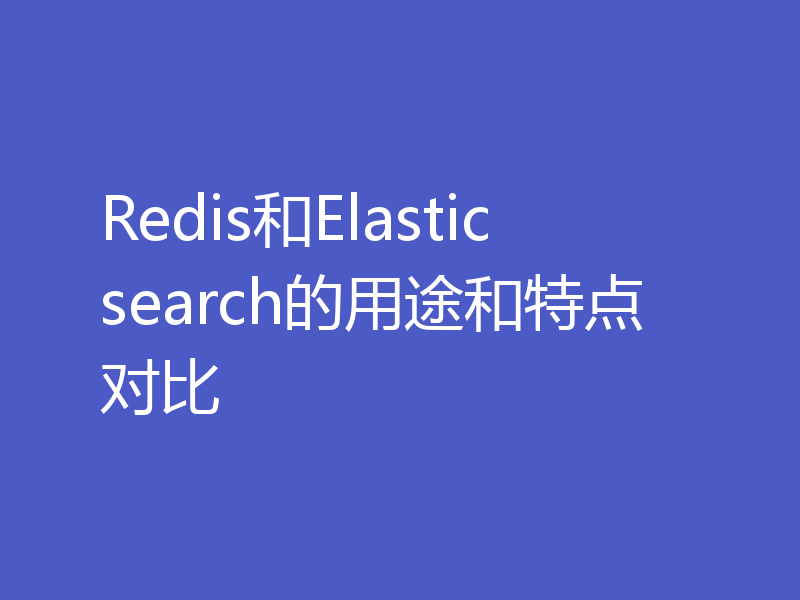 Redis和Elasticsearch的用途和特点对比