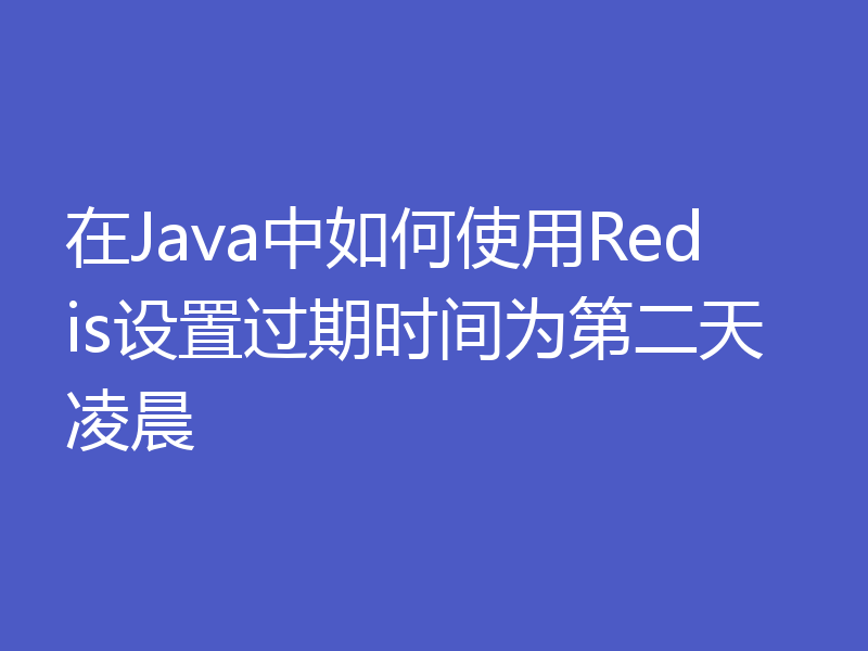 在Java中如何使用Redis设置过期时间为第二天凌晨