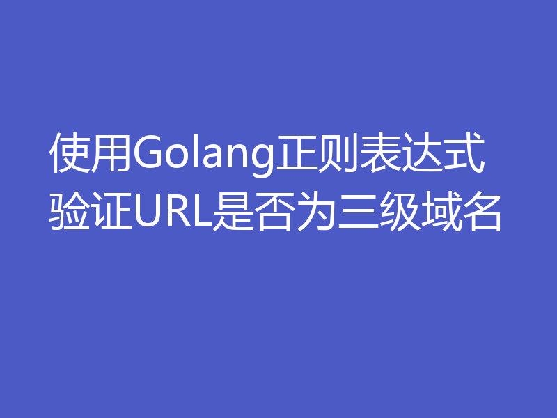 使用Golang正则表达式验证URL是否为三级域名