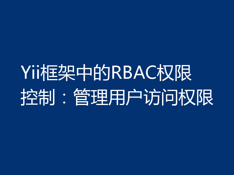Yii框架中的RBAC权限控制：管理用户访问权限