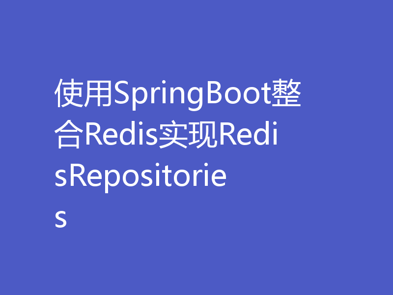 使用SpringBoot整合Redis实现RedisRepositories