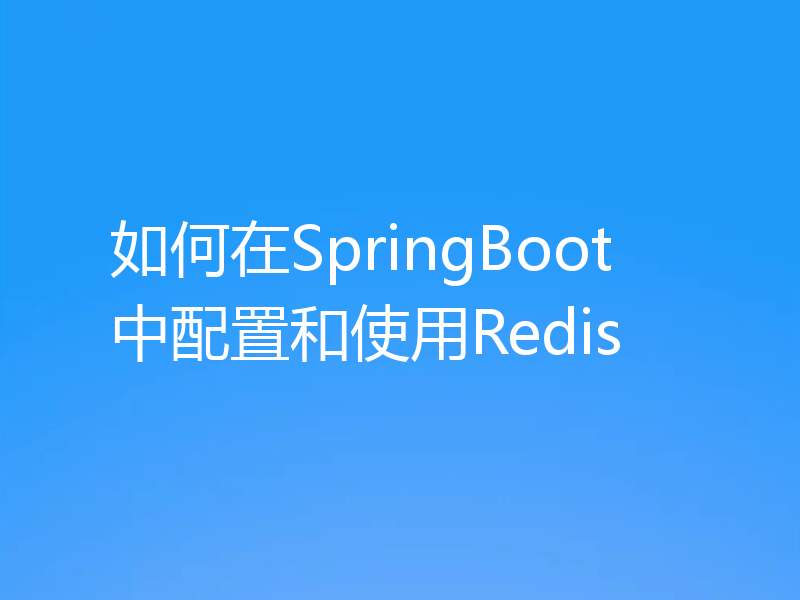 如何在SpringBoot中配置和使用Redis