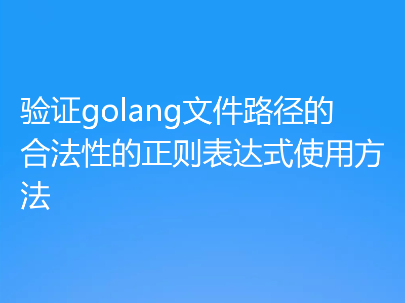 验证golang文件路径的合法性的正则表达式使用方法