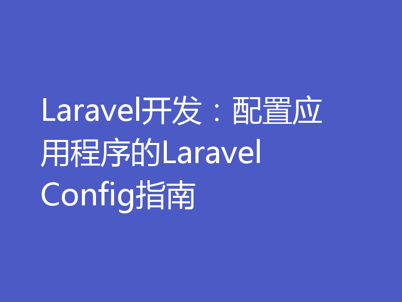 Laravel开发：配置应用程序的Laravel Config指南