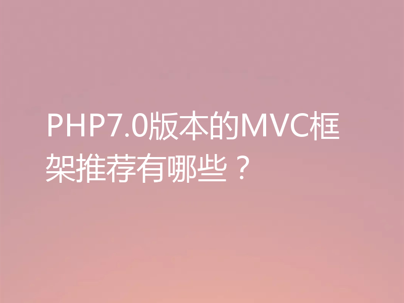 PHP7.0版本的MVC框架推荐有哪些？