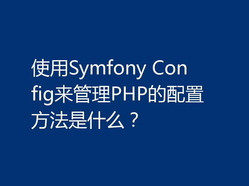 使用Symfony Config来管理PHP的配置方法是什么？