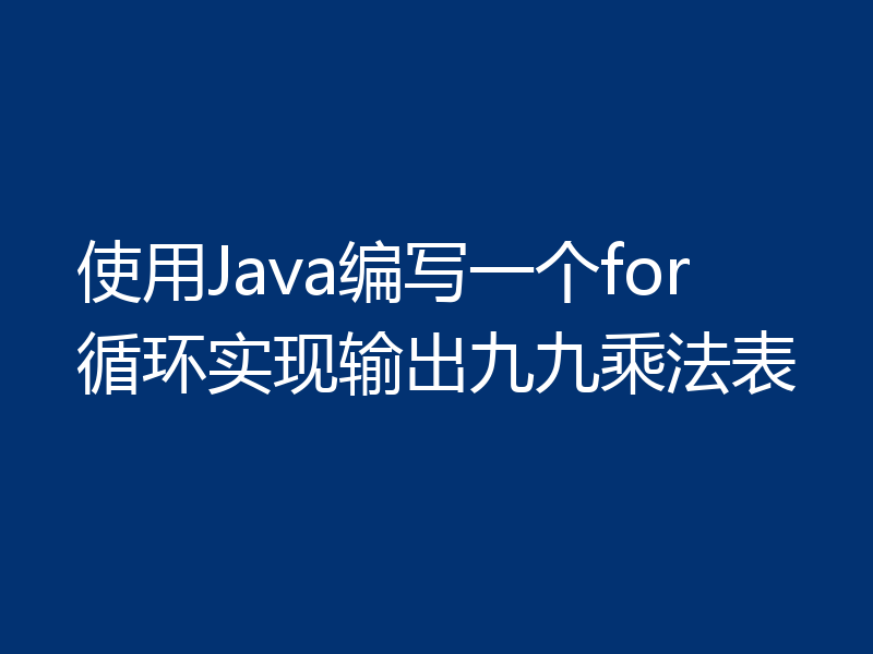 使用Java编写一个for循环实现输出九九乘法表