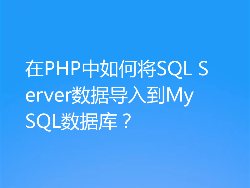 在PHP中如何将SQL Server数据导入到MySQL数据库？
