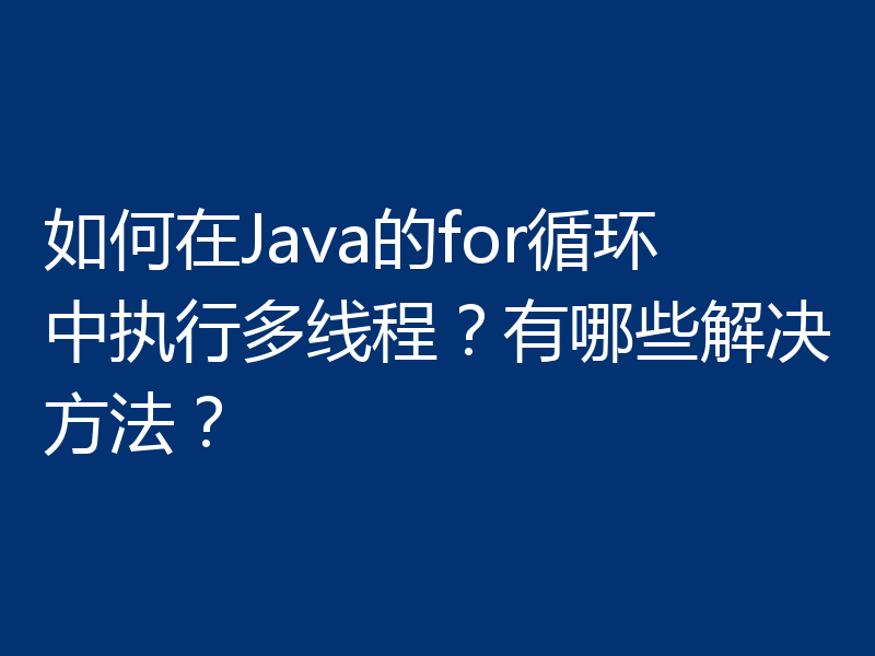 如何在Java的for循环中执行多线程？有哪些解决方法？