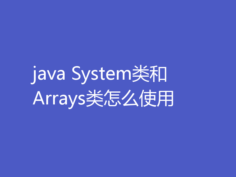 java System类和Arrays类怎么使用