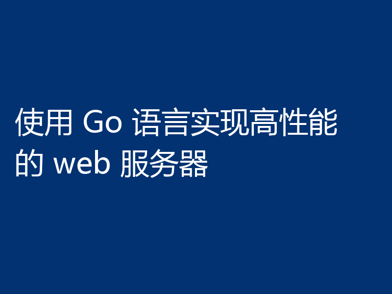 使用 Go 语言实现高性能的 web 服务器