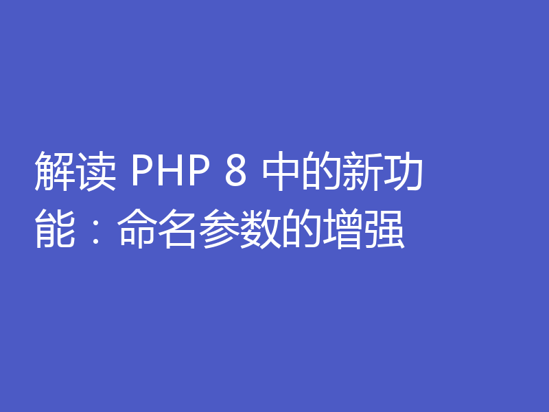 解读 PHP 8 中的新功能：命名参数的增强