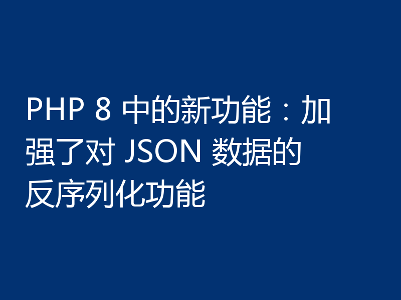 PHP 8 中的新功能：加强了对 JSON 数据的反序列化功能