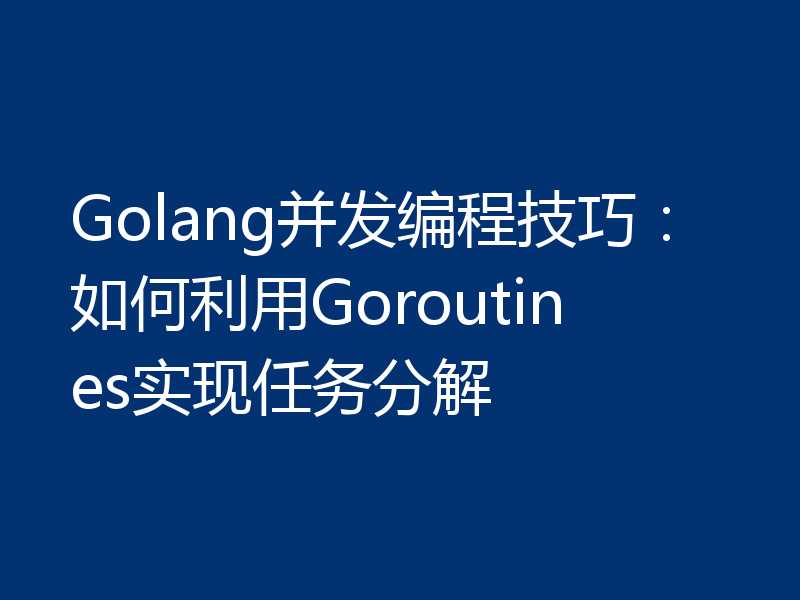 Golang并发编程技巧：如何利用Goroutines实现任务分解