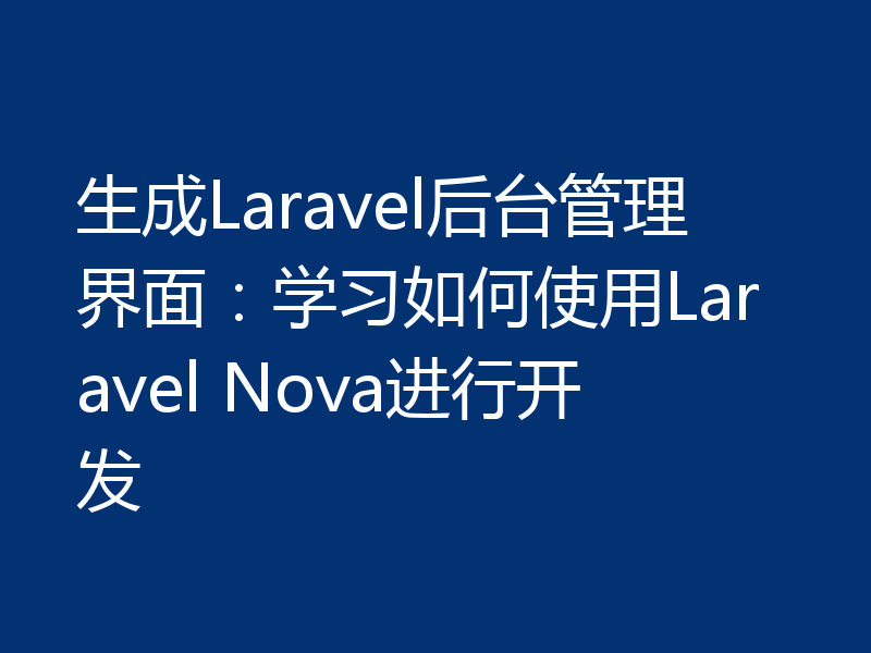 生成Laravel后台管理界面：学习如何使用Laravel Nova进行开发