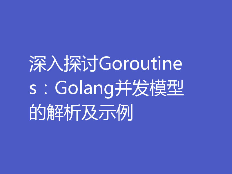 深入探讨Goroutines：Golang并发模型的解析及示例