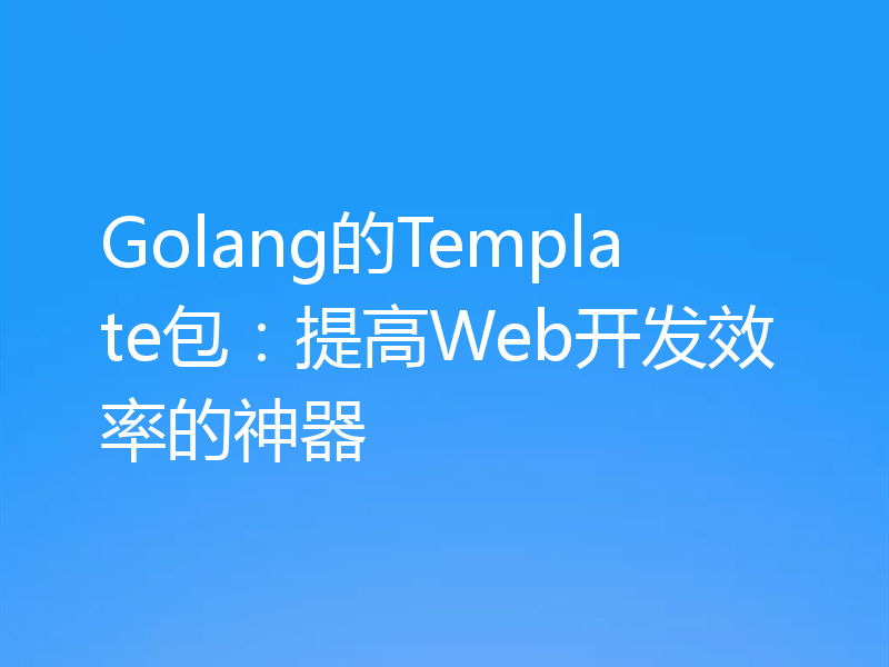 Golang的Template包：提高Web开发效率的神器
