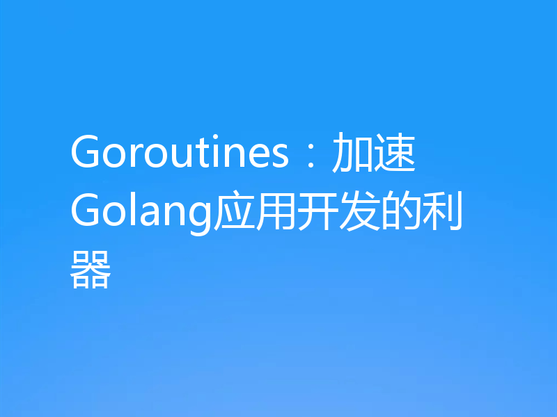 Goroutines：加速Golang应用开发的利器