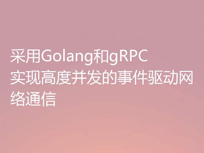 采用Golang和gRPC实现高度并发的事件驱动网络通信