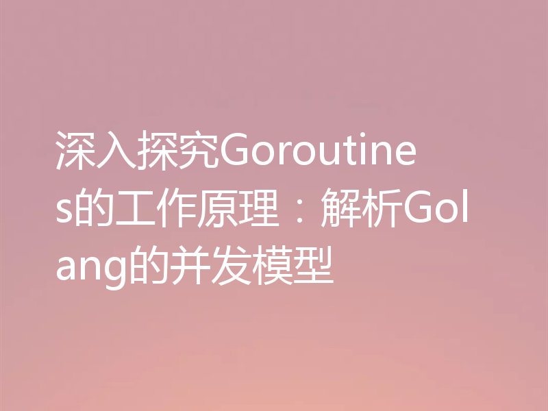 深入探究Goroutines的工作原理：解析Golang的并发模型