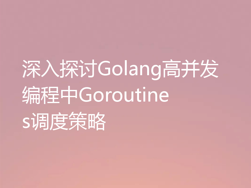深入探讨Golang高并发编程中Goroutines调度策略