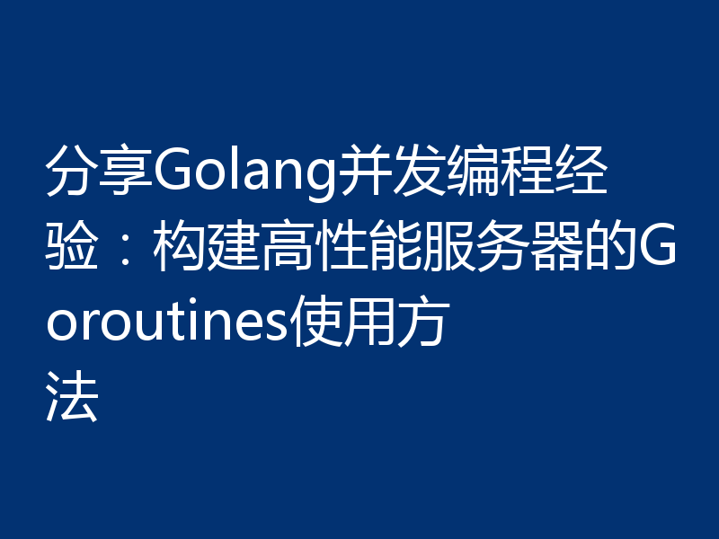 分享Golang并发编程经验：构建高性能服务器的Goroutines使用方法