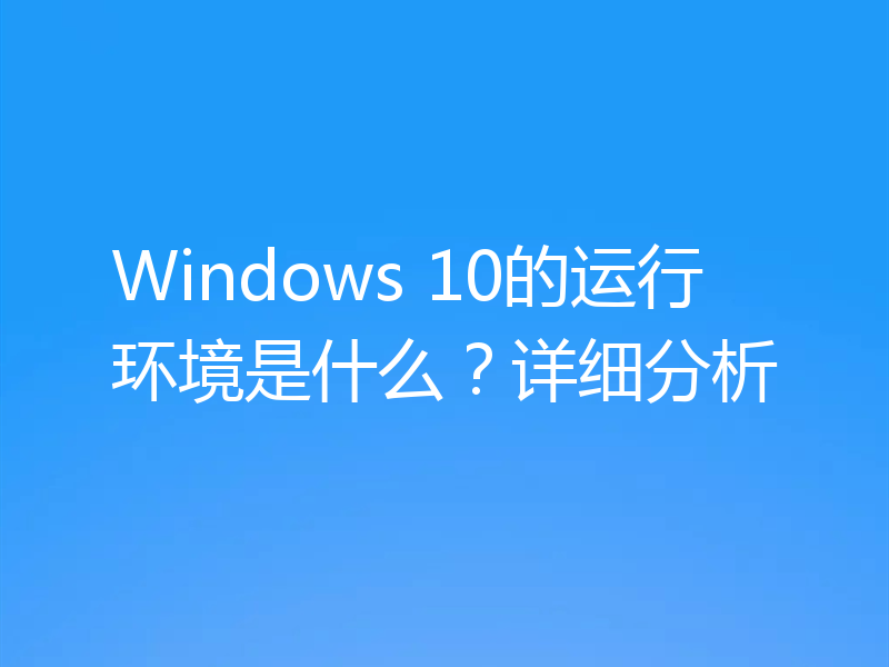 Windows 10的运行环境是什么？详细分析